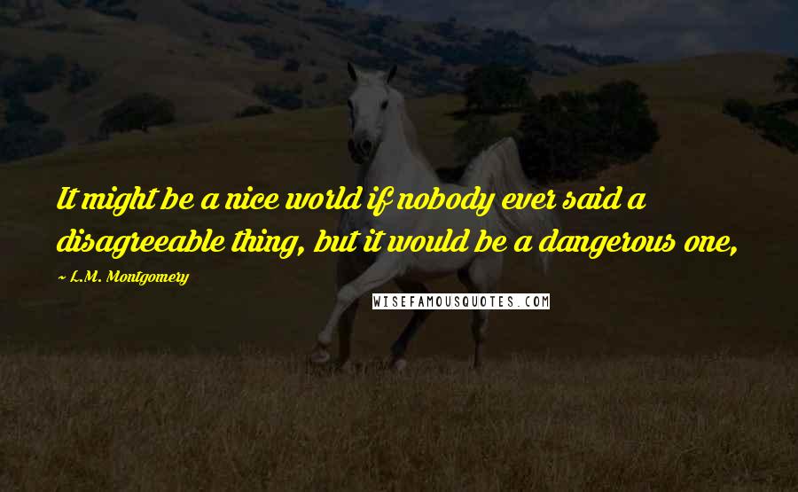 L.M. Montgomery Quotes: It might be a nice world if nobody ever said a disagreeable thing, but it would be a dangerous one,