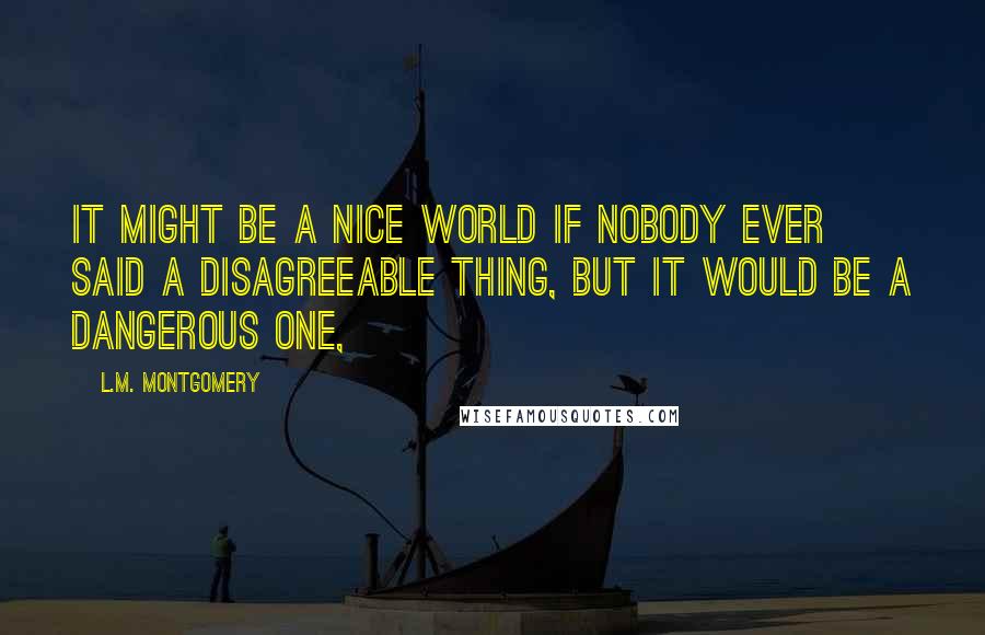 L.M. Montgomery Quotes: It might be a nice world if nobody ever said a disagreeable thing, but it would be a dangerous one,