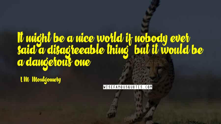 L.M. Montgomery Quotes: It might be a nice world if nobody ever said a disagreeable thing, but it would be a dangerous one,