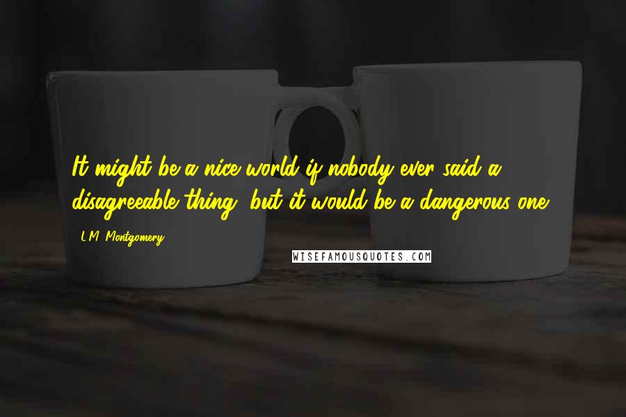 L.M. Montgomery Quotes: It might be a nice world if nobody ever said a disagreeable thing, but it would be a dangerous one,