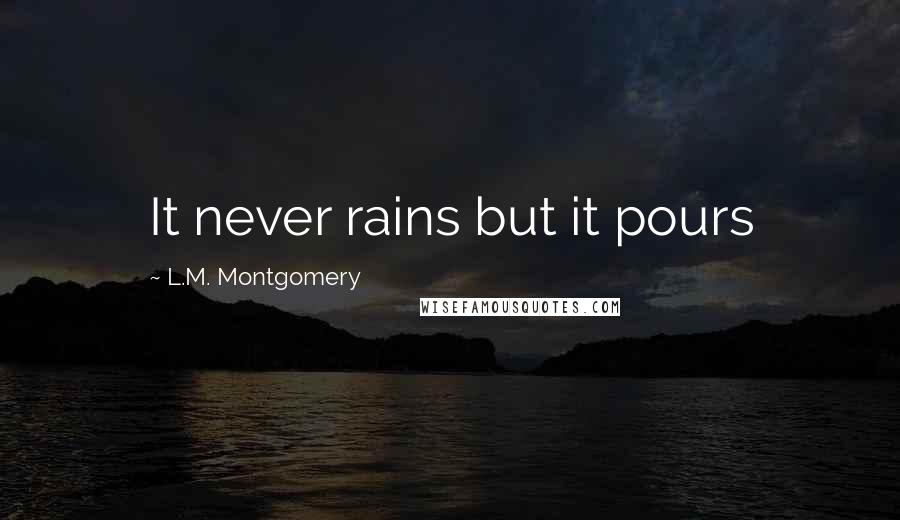 L.M. Montgomery Quotes: It never rains but it pours