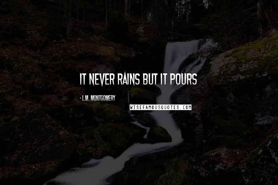 L.M. Montgomery Quotes: It never rains but it pours