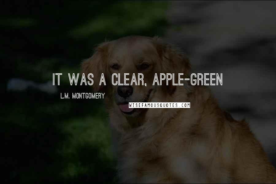 L.M. Montgomery Quotes: It was a clear, apple-green