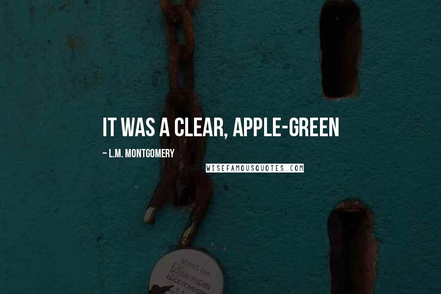 L.M. Montgomery Quotes: It was a clear, apple-green