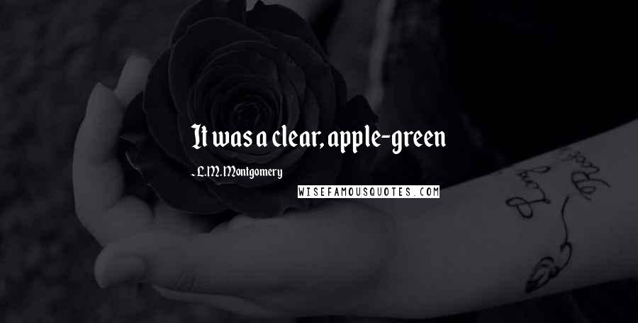 L.M. Montgomery Quotes: It was a clear, apple-green
