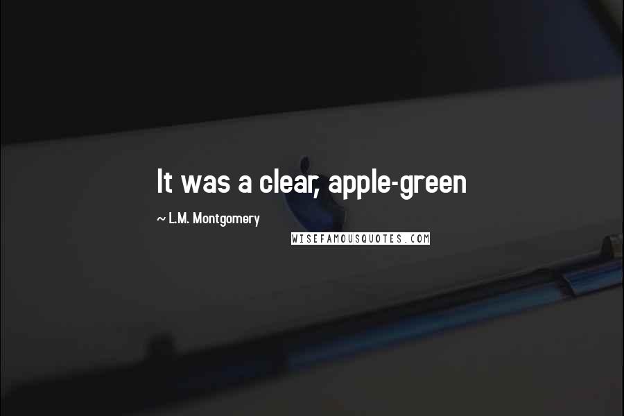 L.M. Montgomery Quotes: It was a clear, apple-green