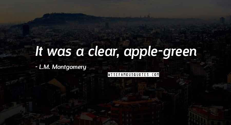 L.M. Montgomery Quotes: It was a clear, apple-green