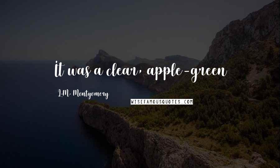L.M. Montgomery Quotes: It was a clear, apple-green