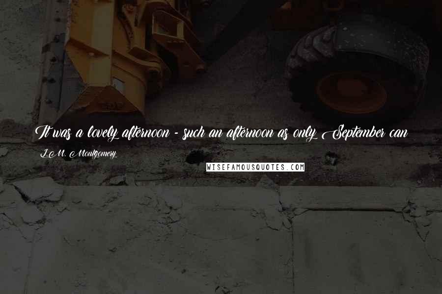 L.M. Montgomery Quotes: It was a lovely afternoon - such an afternoon as only September can produce when summer has stolen back for one more day of dream and glamour.