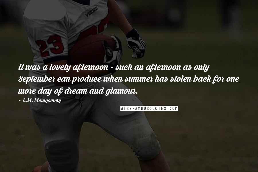 L.M. Montgomery Quotes: It was a lovely afternoon - such an afternoon as only September can produce when summer has stolen back for one more day of dream and glamour.