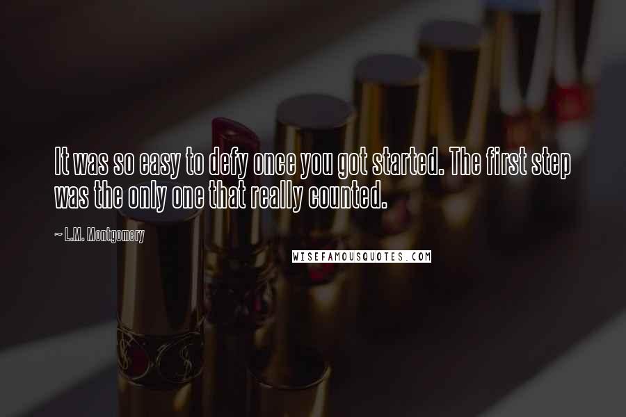 L.M. Montgomery Quotes: It was so easy to defy once you got started. The first step was the only one that really counted.