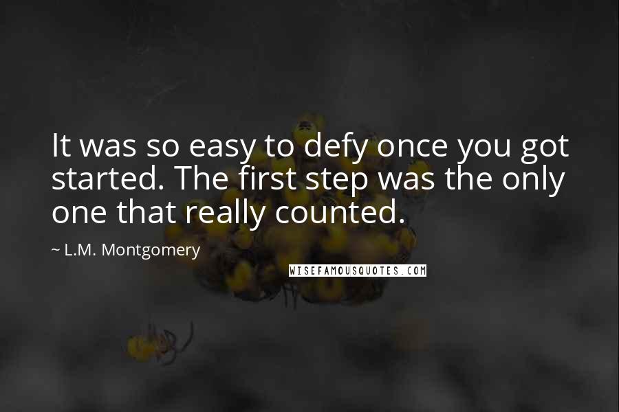 L.M. Montgomery Quotes: It was so easy to defy once you got started. The first step was the only one that really counted.