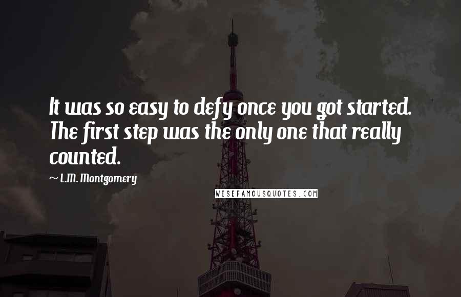 L.M. Montgomery Quotes: It was so easy to defy once you got started. The first step was the only one that really counted.