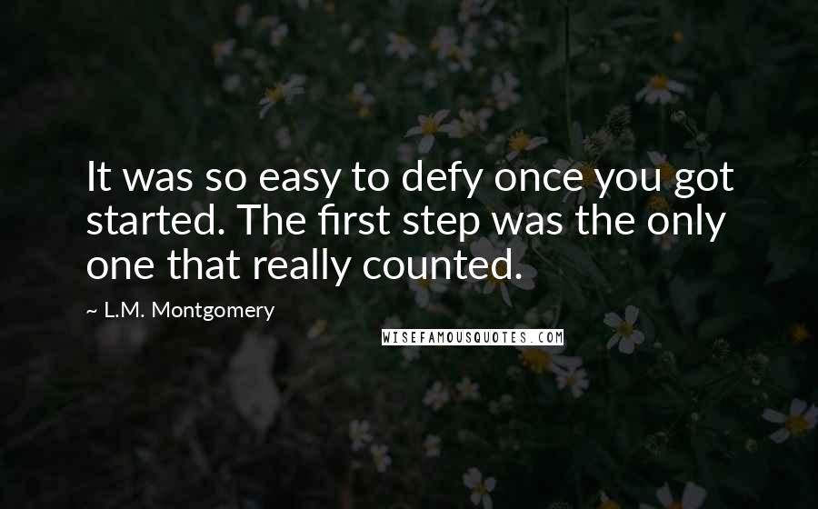 L.M. Montgomery Quotes: It was so easy to defy once you got started. The first step was the only one that really counted.