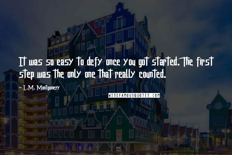 L.M. Montgomery Quotes: It was so easy to defy once you got started. The first step was the only one that really counted.