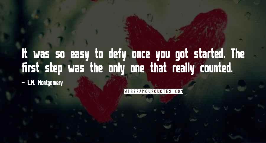 L.M. Montgomery Quotes: It was so easy to defy once you got started. The first step was the only one that really counted.