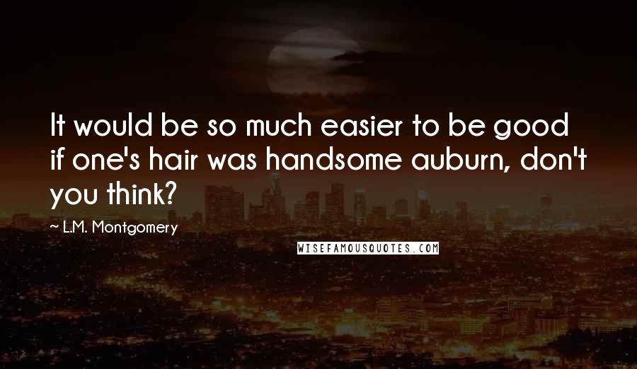 L.M. Montgomery Quotes: It would be so much easier to be good if one's hair was handsome auburn, don't you think?