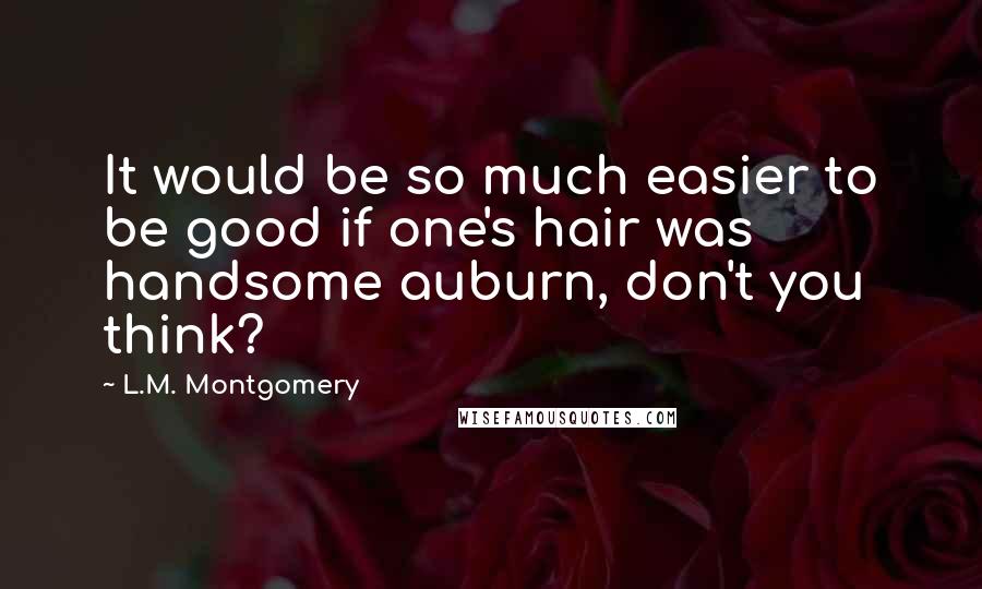 L.M. Montgomery Quotes: It would be so much easier to be good if one's hair was handsome auburn, don't you think?