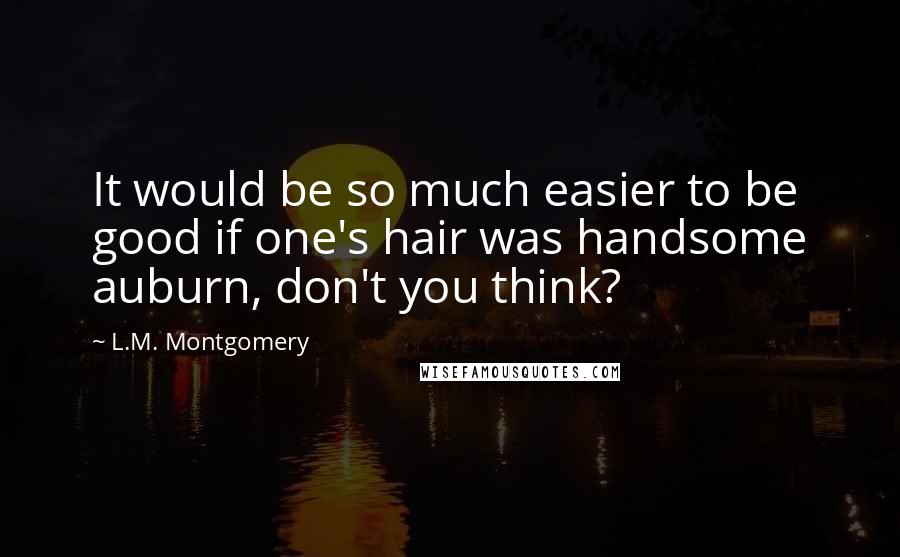 L.M. Montgomery Quotes: It would be so much easier to be good if one's hair was handsome auburn, don't you think?