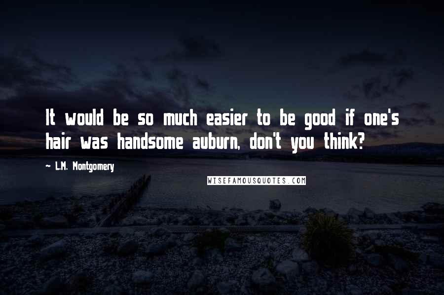 L.M. Montgomery Quotes: It would be so much easier to be good if one's hair was handsome auburn, don't you think?