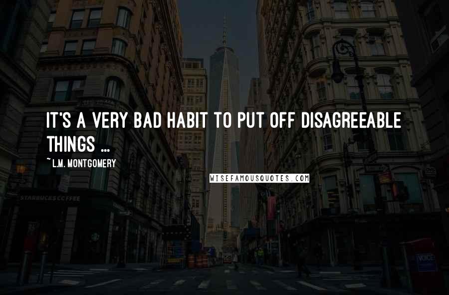 L.M. Montgomery Quotes: It's a very bad habit to put off disagreeable things ...