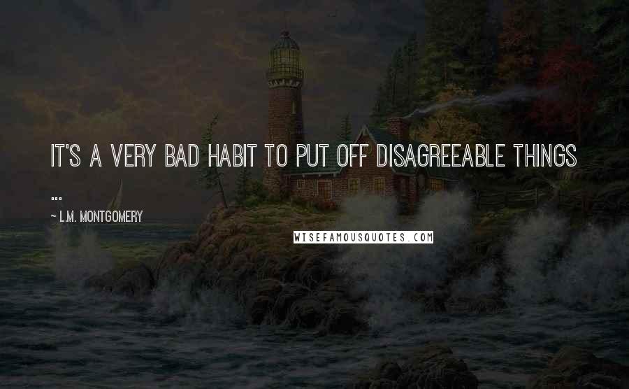 L.M. Montgomery Quotes: It's a very bad habit to put off disagreeable things ...