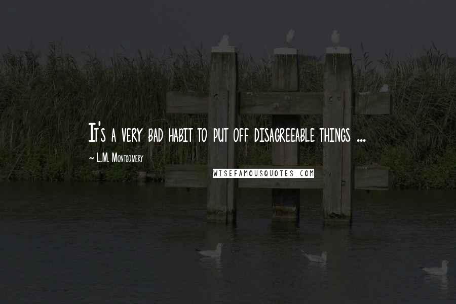 L.M. Montgomery Quotes: It's a very bad habit to put off disagreeable things ...