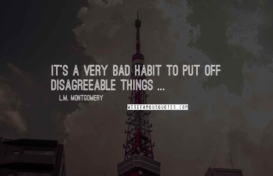 L.M. Montgomery Quotes: It's a very bad habit to put off disagreeable things ...