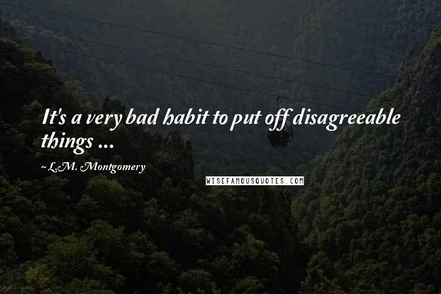 L.M. Montgomery Quotes: It's a very bad habit to put off disagreeable things ...