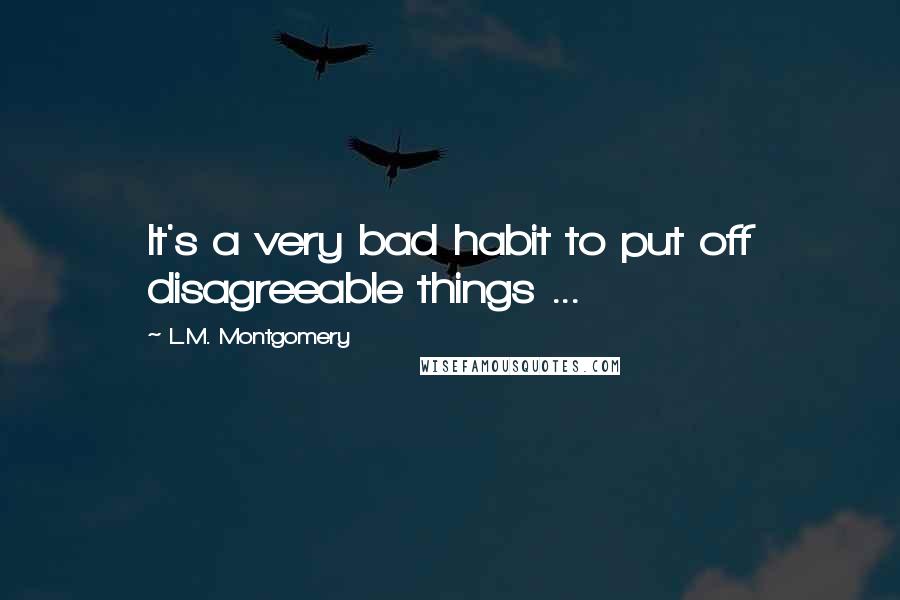 L.M. Montgomery Quotes: It's a very bad habit to put off disagreeable things ...