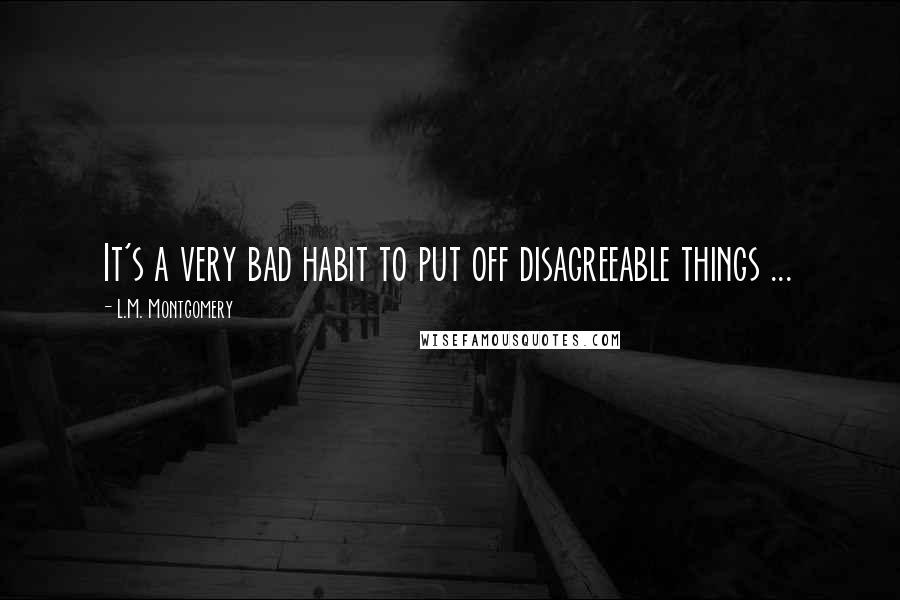 L.M. Montgomery Quotes: It's a very bad habit to put off disagreeable things ...