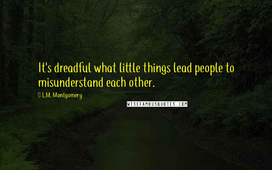 L.M. Montgomery Quotes: It's dreadful what little things lead people to misunderstand each other.