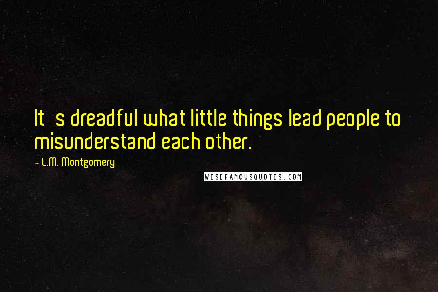 L.M. Montgomery Quotes: It's dreadful what little things lead people to misunderstand each other.