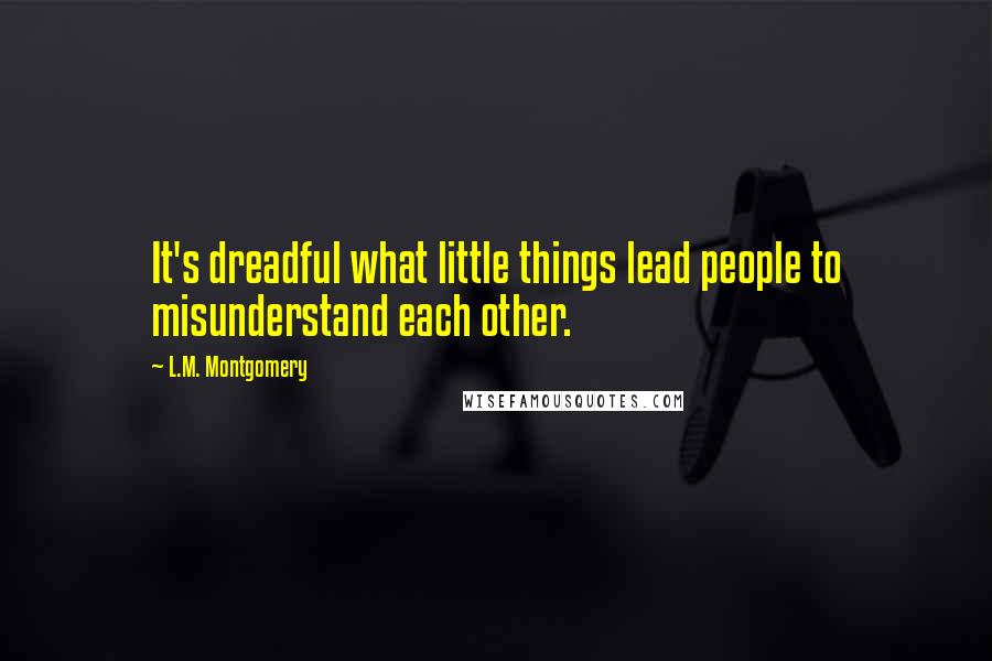 L.M. Montgomery Quotes: It's dreadful what little things lead people to misunderstand each other.