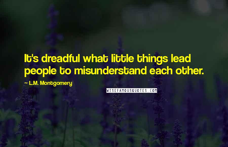 L.M. Montgomery Quotes: It's dreadful what little things lead people to misunderstand each other.