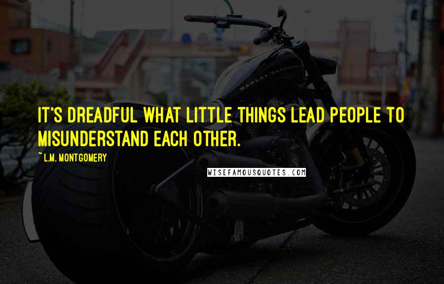 L.M. Montgomery Quotes: It's dreadful what little things lead people to misunderstand each other.