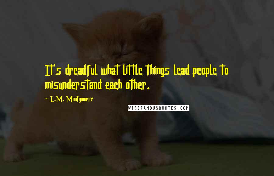 L.M. Montgomery Quotes: It's dreadful what little things lead people to misunderstand each other.