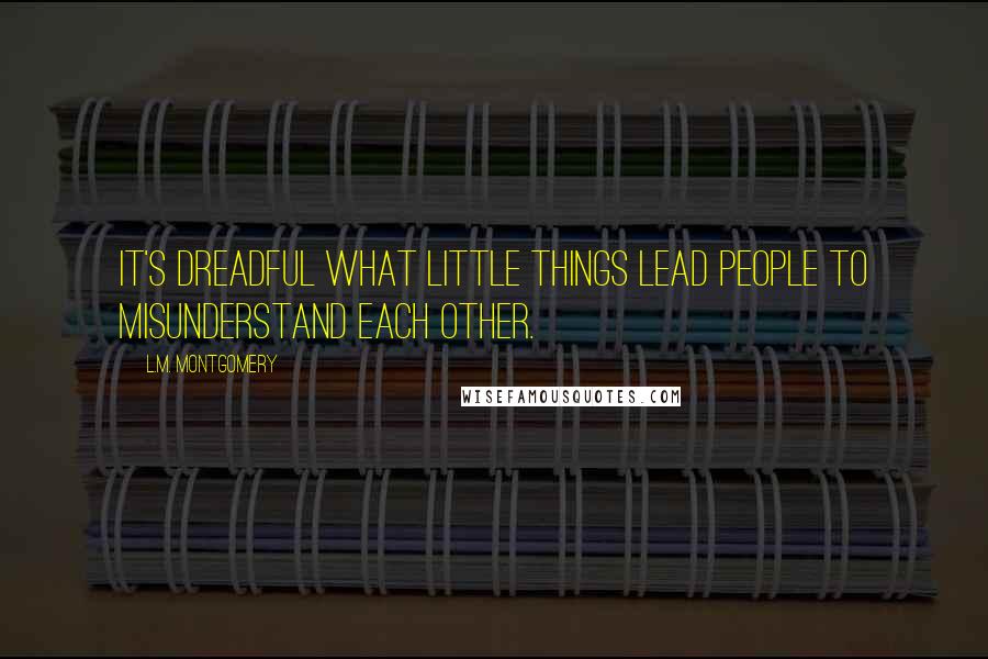 L.M. Montgomery Quotes: It's dreadful what little things lead people to misunderstand each other.