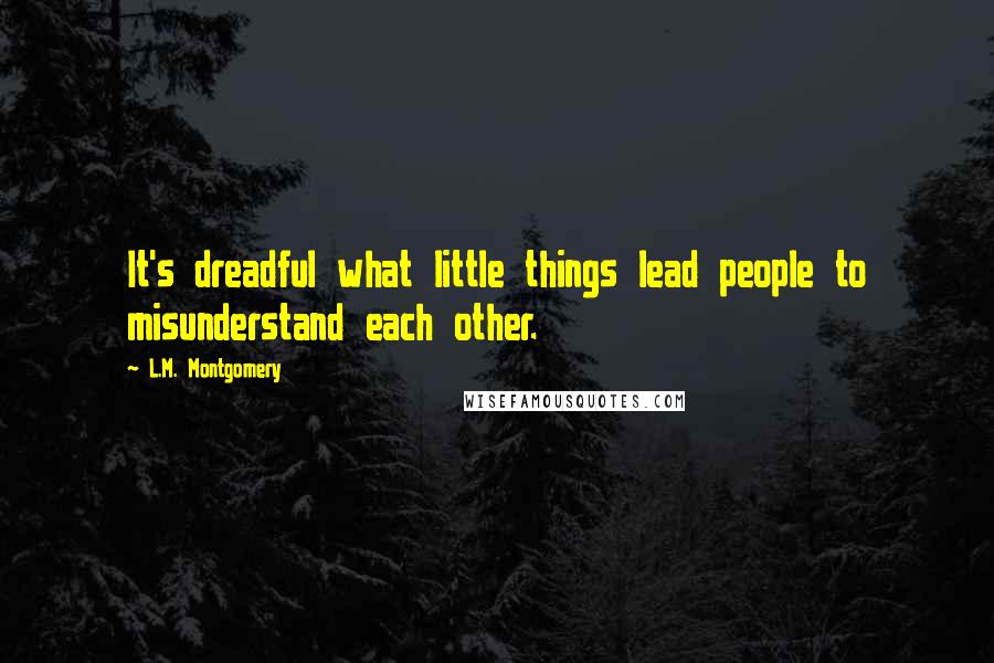 L.M. Montgomery Quotes: It's dreadful what little things lead people to misunderstand each other.