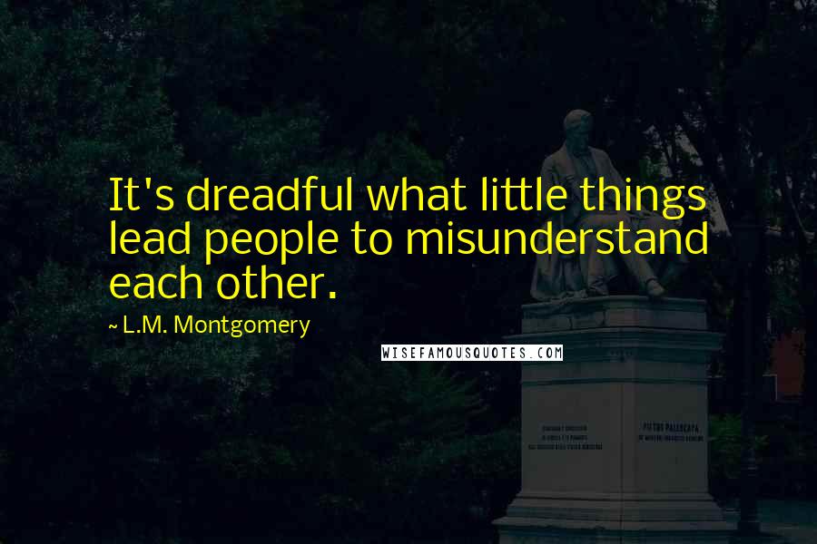 L.M. Montgomery Quotes: It's dreadful what little things lead people to misunderstand each other.