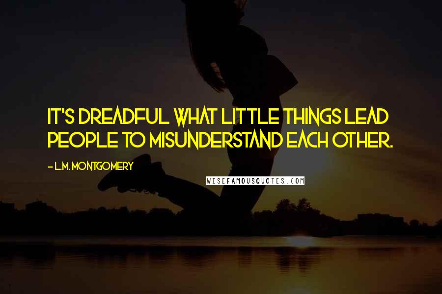 L.M. Montgomery Quotes: It's dreadful what little things lead people to misunderstand each other.