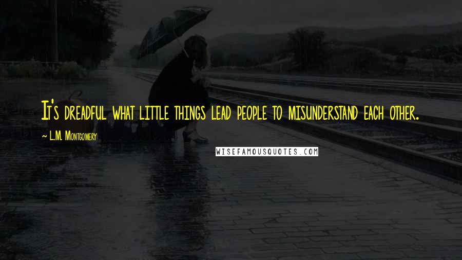 L.M. Montgomery Quotes: It's dreadful what little things lead people to misunderstand each other.