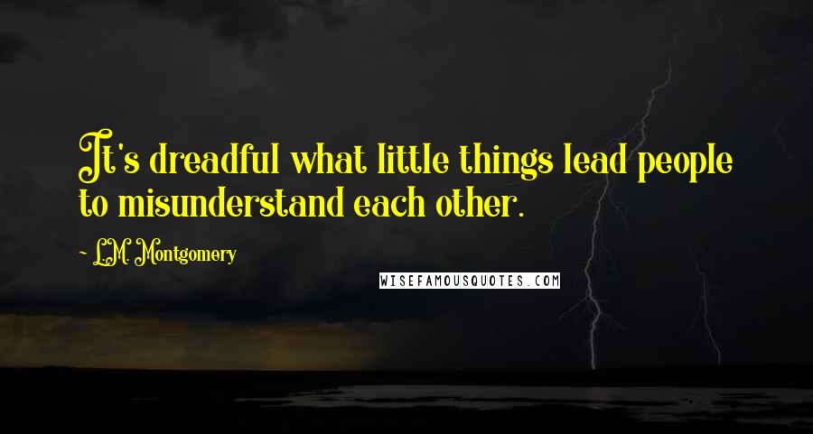 L.M. Montgomery Quotes: It's dreadful what little things lead people to misunderstand each other.