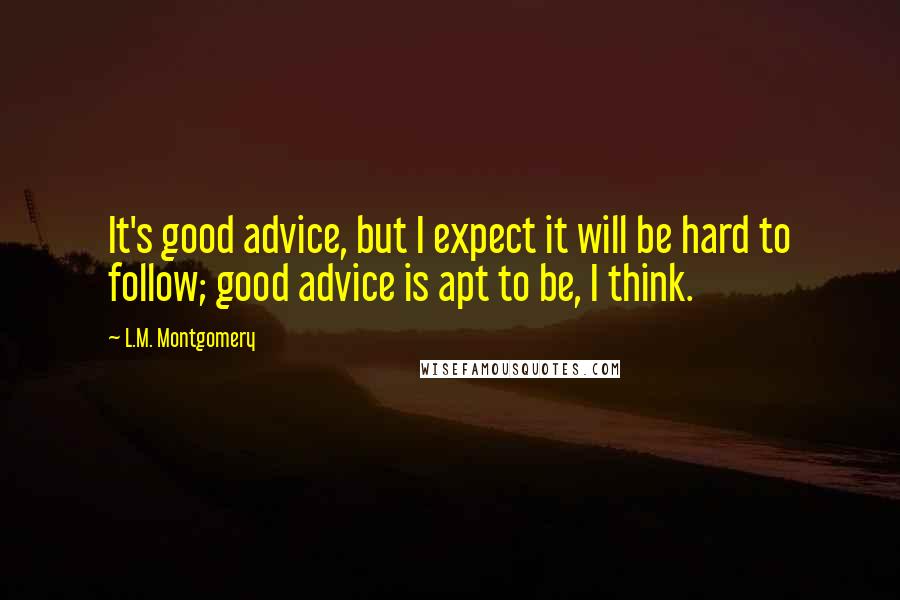 L.M. Montgomery Quotes: It's good advice, but I expect it will be hard to follow; good advice is apt to be, I think.