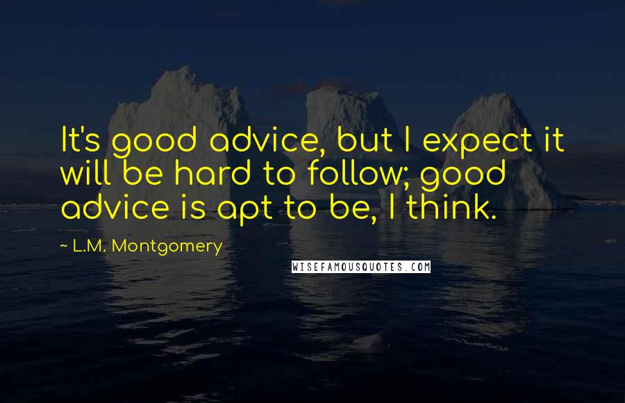 L.M. Montgomery Quotes: It's good advice, but I expect it will be hard to follow; good advice is apt to be, I think.