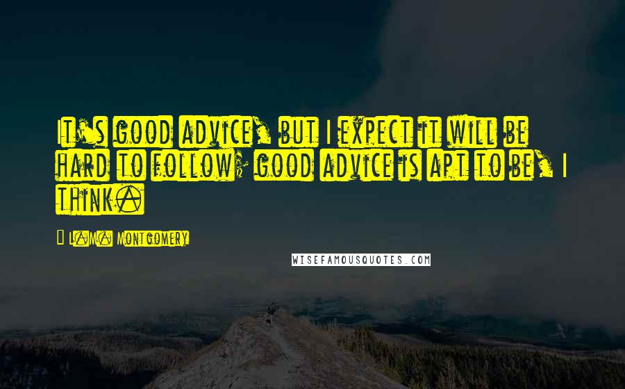 L.M. Montgomery Quotes: It's good advice, but I expect it will be hard to follow; good advice is apt to be, I think.