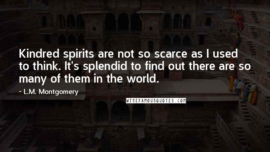 L.M. Montgomery Quotes: Kindred spirits are not so scarce as I used to think. It's splendid to find out there are so many of them in the world.