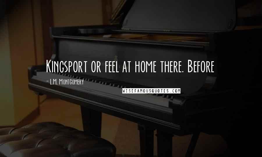 L.M. Montgomery Quotes: Kingsport or feel at home there. Before