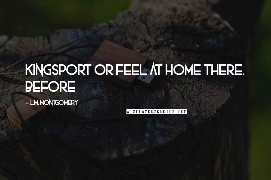 L.M. Montgomery Quotes: Kingsport or feel at home there. Before