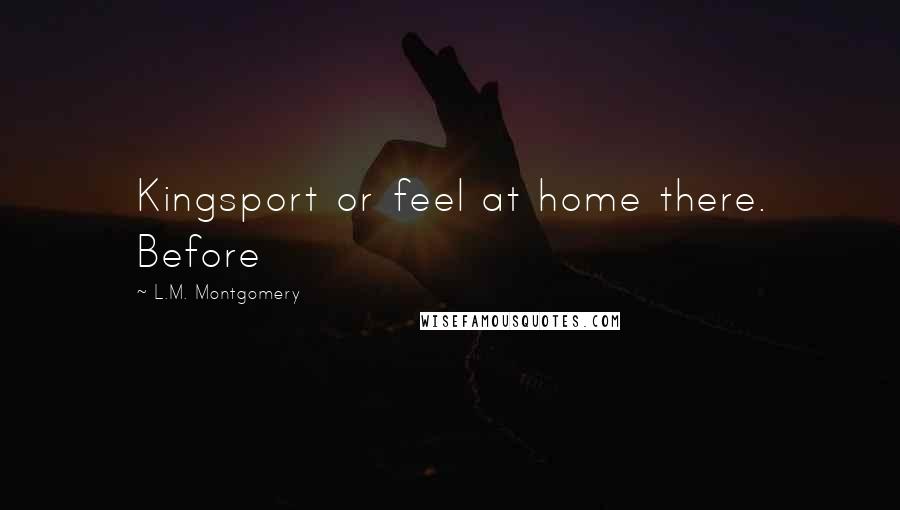 L.M. Montgomery Quotes: Kingsport or feel at home there. Before